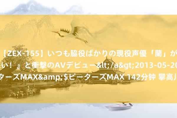 【ZEX-155】いつも脇役ばかりの現役声優「蘭」が『私も主役になりたい！』と衝撃のAVデビュー</a>2013-05-20ピーターズMAX&$ピーターズMAX 142分钟 攀高川西尼色峨：东方的白牦牛