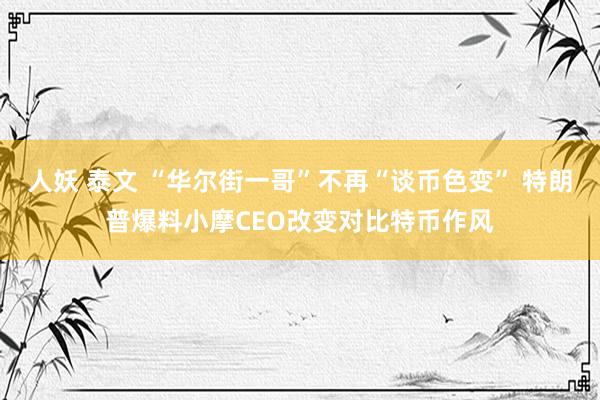 人妖 泰文 “华尔街一哥”不再“谈币色变” 特朗普爆料小摩CEO改变对比特币作风