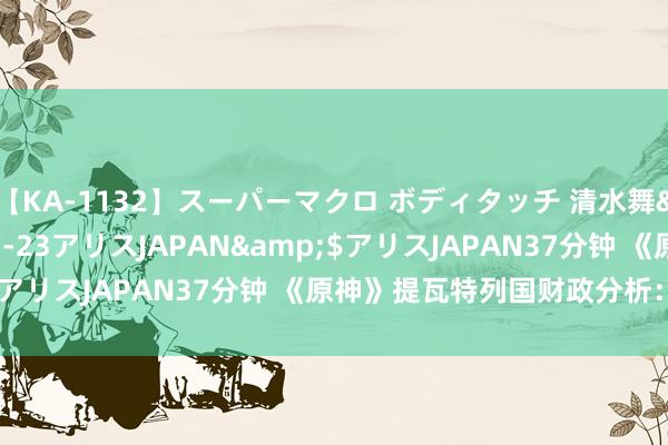 【KA-1132】スーパーマクロ ボディタッチ 清水舞</a>2008-03-23アリスJAPAN&$アリスJAPAN37分钟 《原神》提瓦特列国财政分析：须弥篇