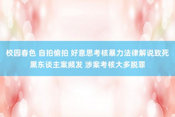 校园春色 自拍偷拍 好意思考核暴力法律解说致死黑东谈主案频发 涉案考核大多脱罪