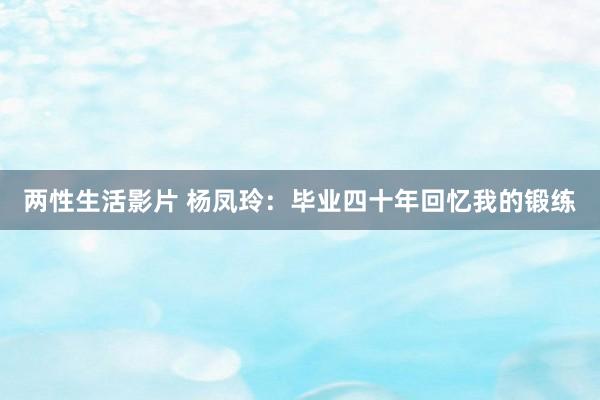 两性生活影片 杨凤玲：毕业四十年回忆我的锻练