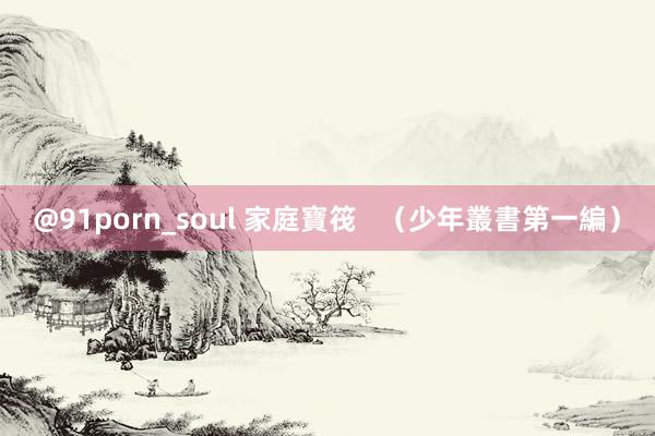 @91porn_soul 家庭寶筏   （少年叢書第一編）