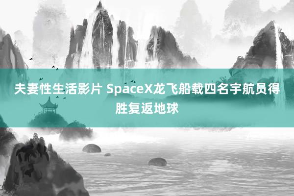 夫妻性生活影片 SpaceX龙飞船载四名宇航员得胜复返地球