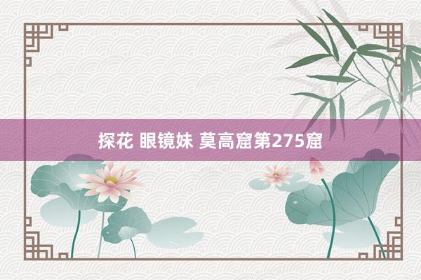 探花 眼镜妹 莫高窟第275窟