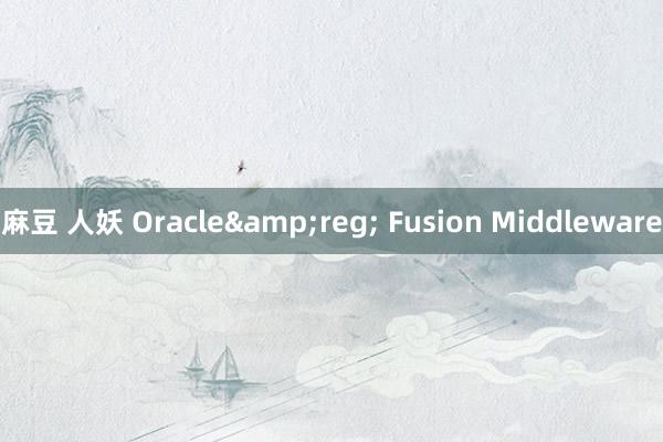 麻豆 人妖 Oracle&reg; Fusion Middleware