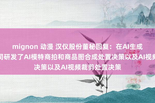 mignon 动漫 汉仪股份董秘回复：在AI生成应用方面，公司研发了AI模特商拍和商品图合成处置决策以及AI视频裁剪处置决策