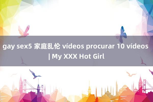 gay sex5 家庭乱伦 vídeos procurar 10 vídeos | My XXX Hot Girl