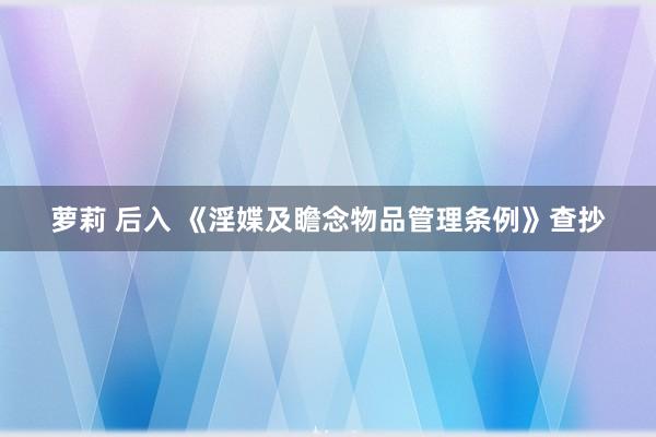 萝莉 后入 《淫媟及瞻念物品管理条例》查抄