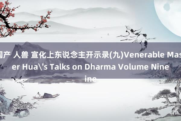 国产 人兽 宣化上东说念主开示录(九)　Venerable Master Hua's Talks on Dharma Volume Nine