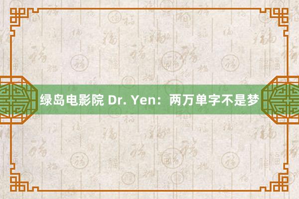 绿岛电影院 Dr. Yen：两万单字不是梦